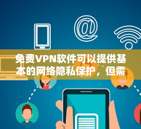 免费VPN软件可以提供基本的网络隐私保护，但需要注意安全性、速度限制和潜在风险。以下是常见免费VPN的选择及注意事项