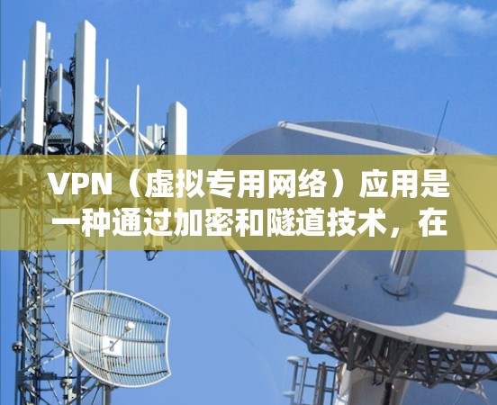 VPN（虚拟专用网络）应用是一种通过加密和隧道技术，在公共网络上建立安全连接的工具，常用于保护隐私、绕过地理限制或访问公司内部网络。以下是关于VPN应用的详细介绍