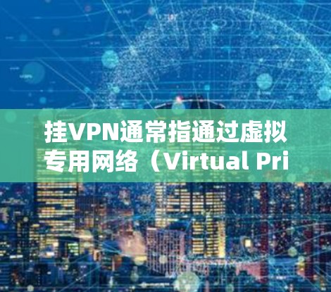 挂VPN通常指通过虚拟专用网络（Virtual Private Network，VPN）技术连接到互联网的行为。以下是关于VPN的详细说明