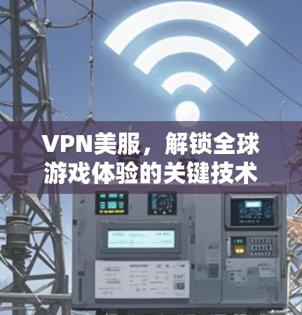 VPN美服，解锁全球游戏体验的关键技术